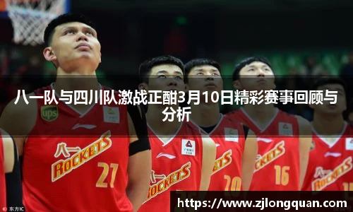 八一队与四川队激战正酣3月10日精彩赛事回顾与分析