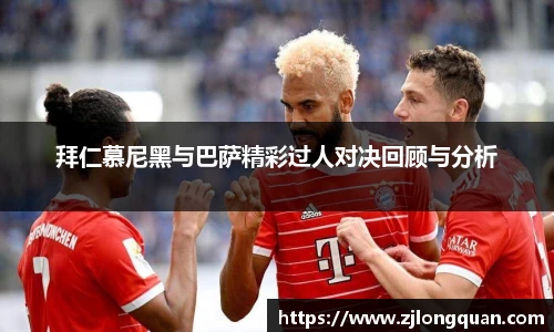 拜仁慕尼黑与巴萨精彩过人对决回顾与分析