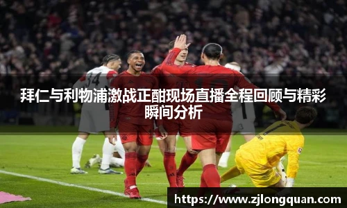 拜仁与利物浦激战正酣现场直播全程回顾与精彩瞬间分析