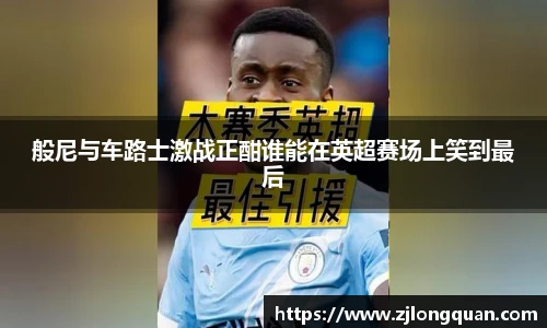 般尼与车路士激战正酣谁能在英超赛场上笑到最后